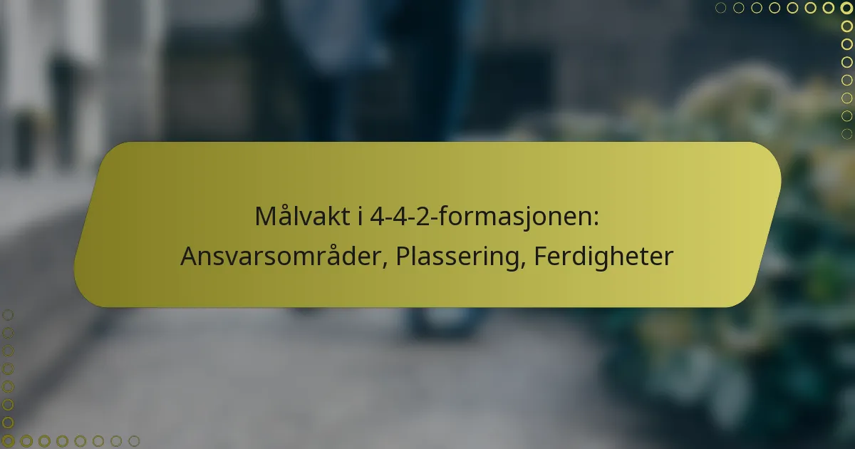 Målvakt i 4-4-2-formasjonen: Ansvarsområder, Plassering, Ferdigheter