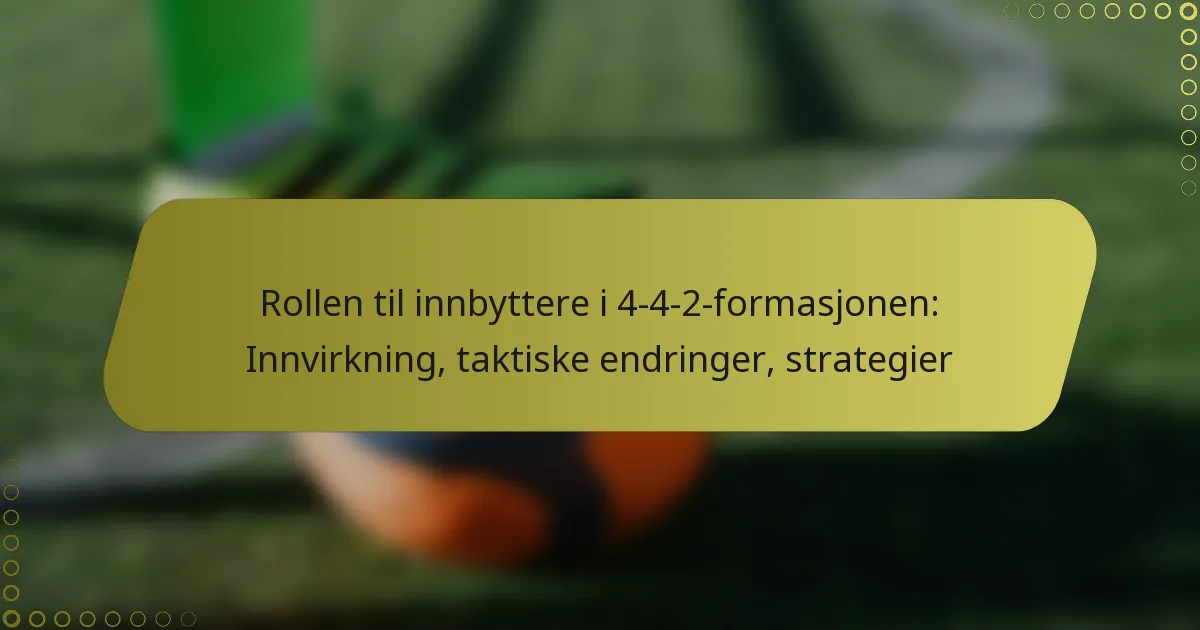 Rollen til innbyttere i 4-4-2-formasjonen: Innvirkning, taktiske endringer, strategier