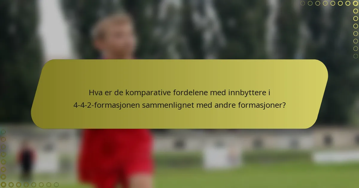 Hva er de komparative fordelene med innbyttere i 4-4-2-formasjonen sammenlignet med andre formasjoner?