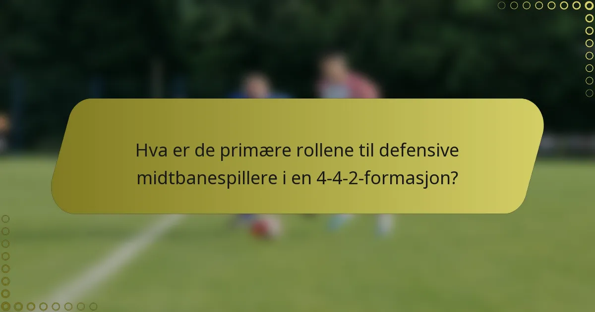 Hva er de primære rollene til defensive midtbanespillere i en 4-4-2-formasjon?