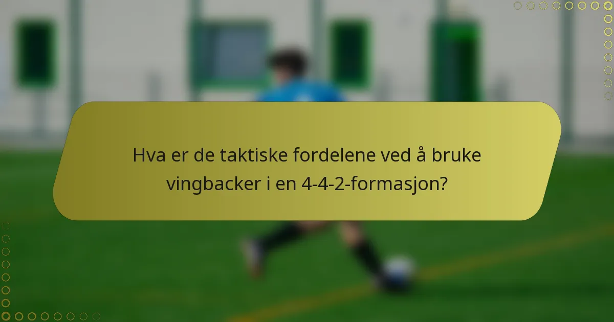 Hva er de taktiske fordelene ved å bruke vingbacker i en 4-4-2-formasjon?