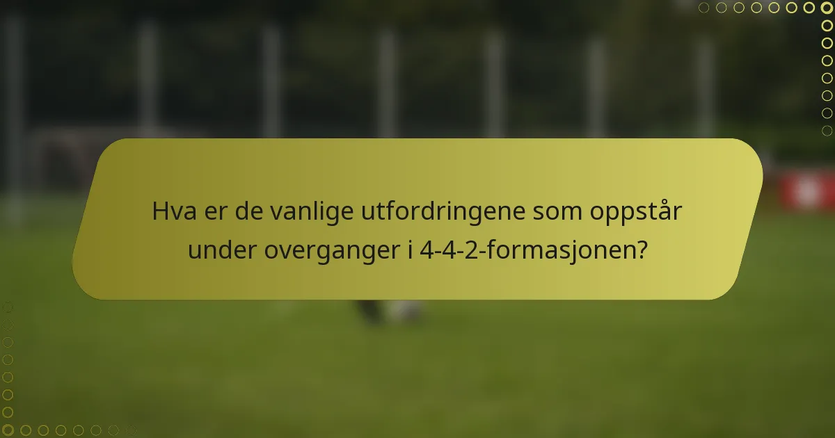 Hva er de vanlige utfordringene som oppstår under overganger i 4-4-2-formasjonen?