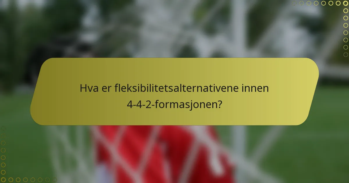 Hva er fleksibilitetsalternativene innen 4-4-2-formasjonen?
