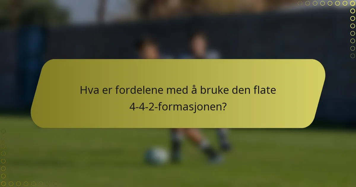 Hva er fordelene med å bruke den flate 4-4-2-formasjonen?