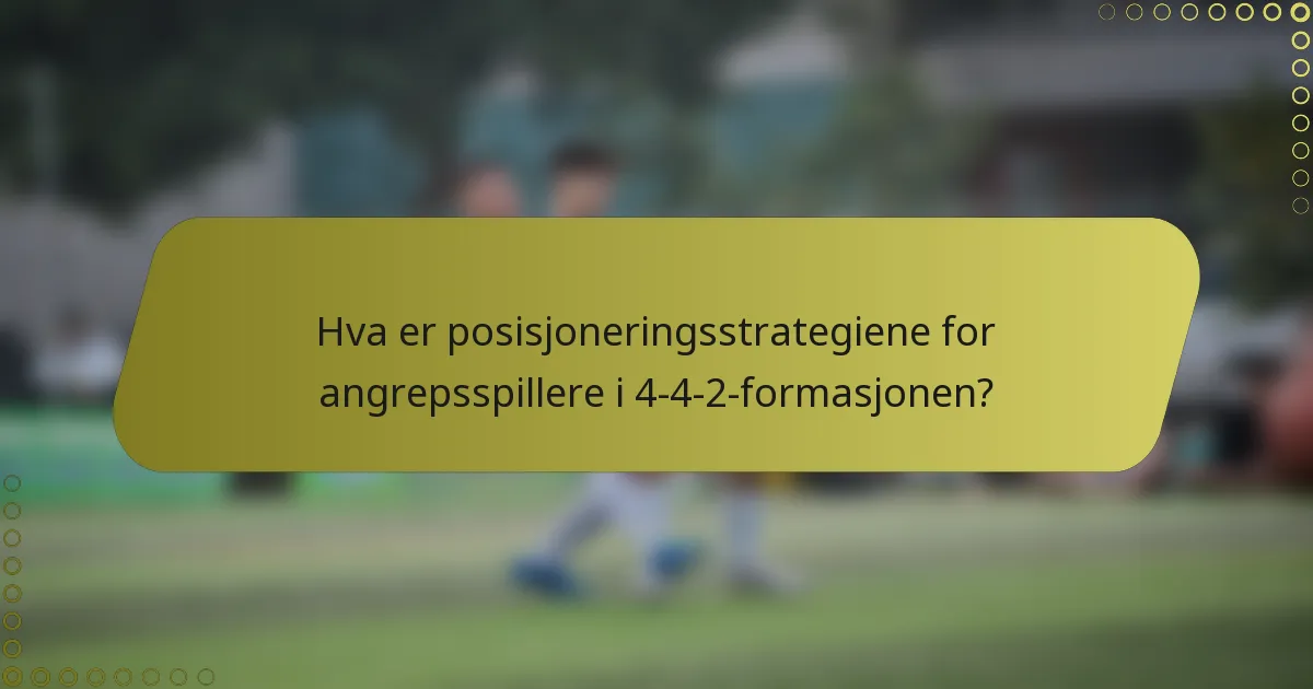 Hva er posisjoneringsstrategiene for angrepsspillere i 4-4-2-formasjonen?