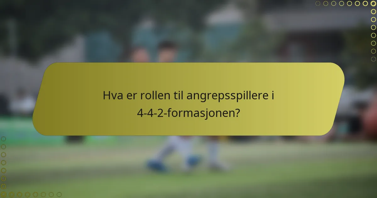 Hva er rollen til angrepsspillere i 4-4-2-formasjonen?
