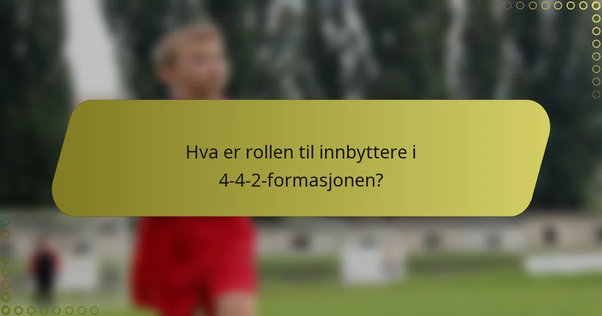 Hva er rollen til innbyttere i 4-4-2-formasjonen?