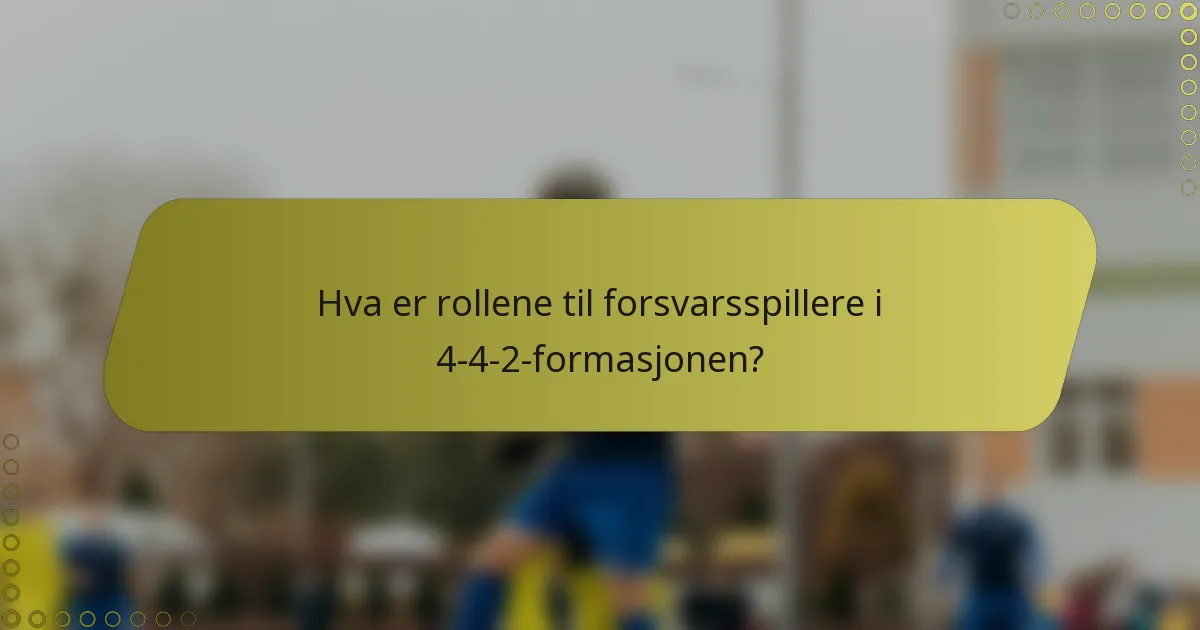 Hva er rollene til forsvarsspillere i 4-4-2-formasjonen?