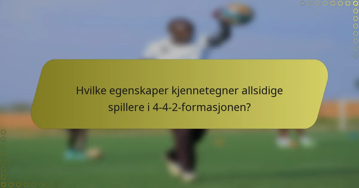 Hvilke egenskaper kjennetegner allsidige spillere i 4-4-2-formasjonen?