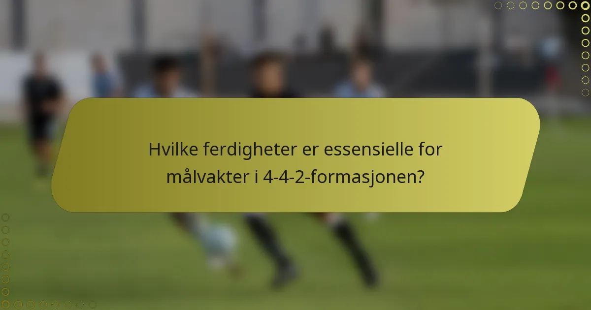 Hvilke ferdigheter er essensielle for målvakter i 4-4-2-formasjonen?