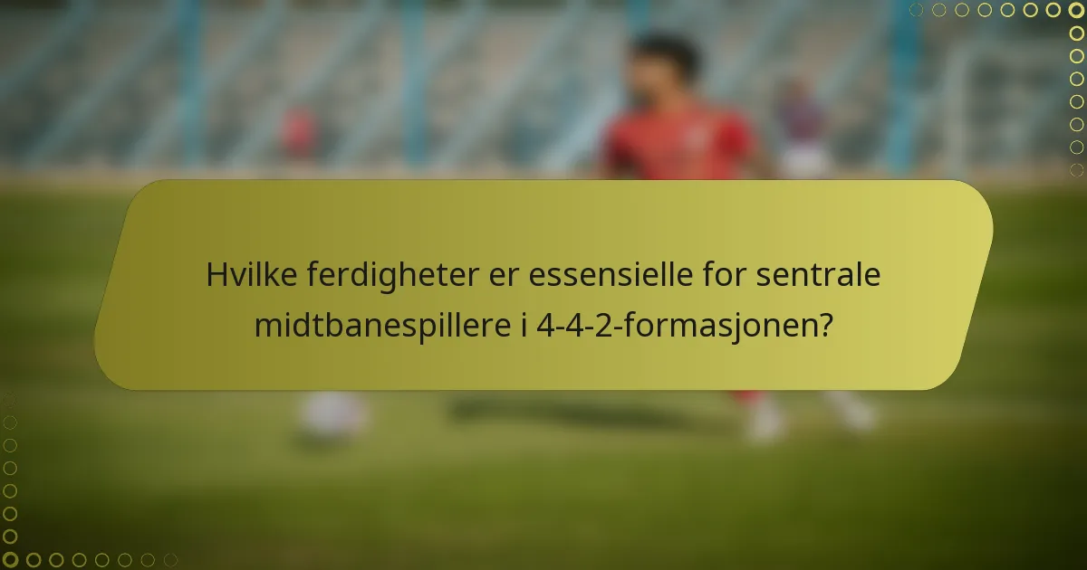Hvilke ferdigheter er essensielle for sentrale midtbanespillere i 4-4-2-formasjonen?