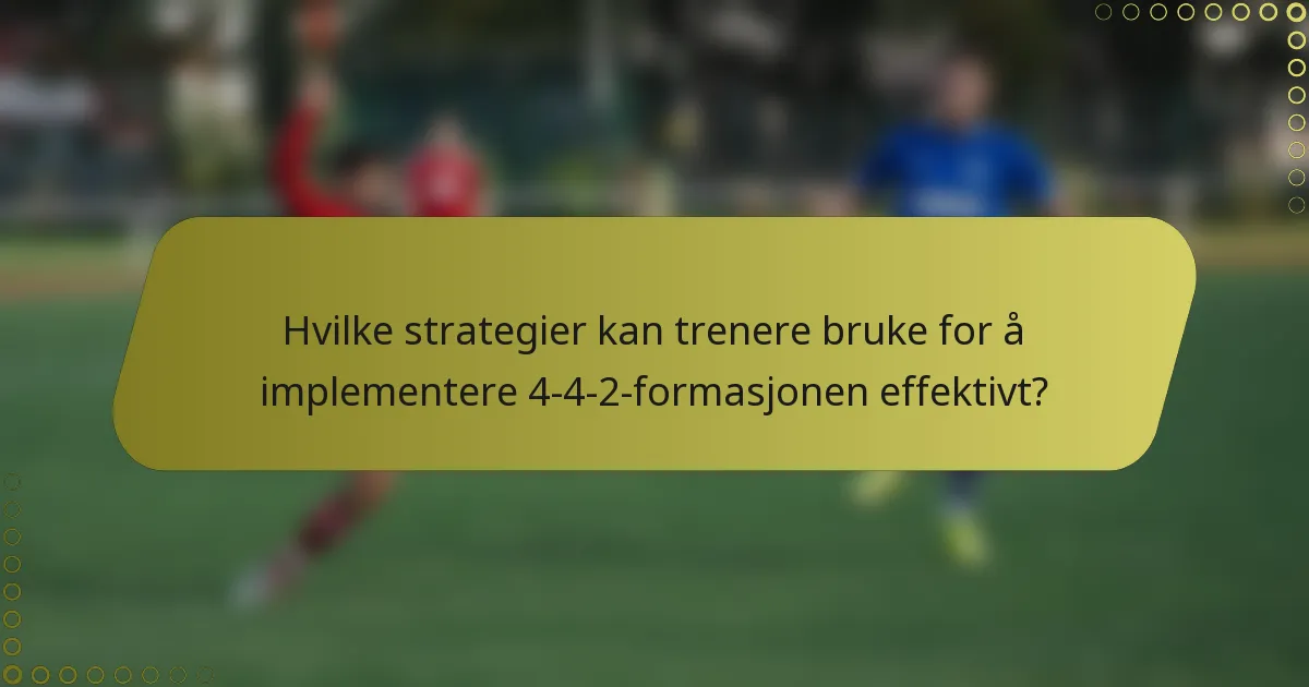 Hvilke strategier kan trenere bruke for å implementere 4-4-2-formasjonen effektivt?