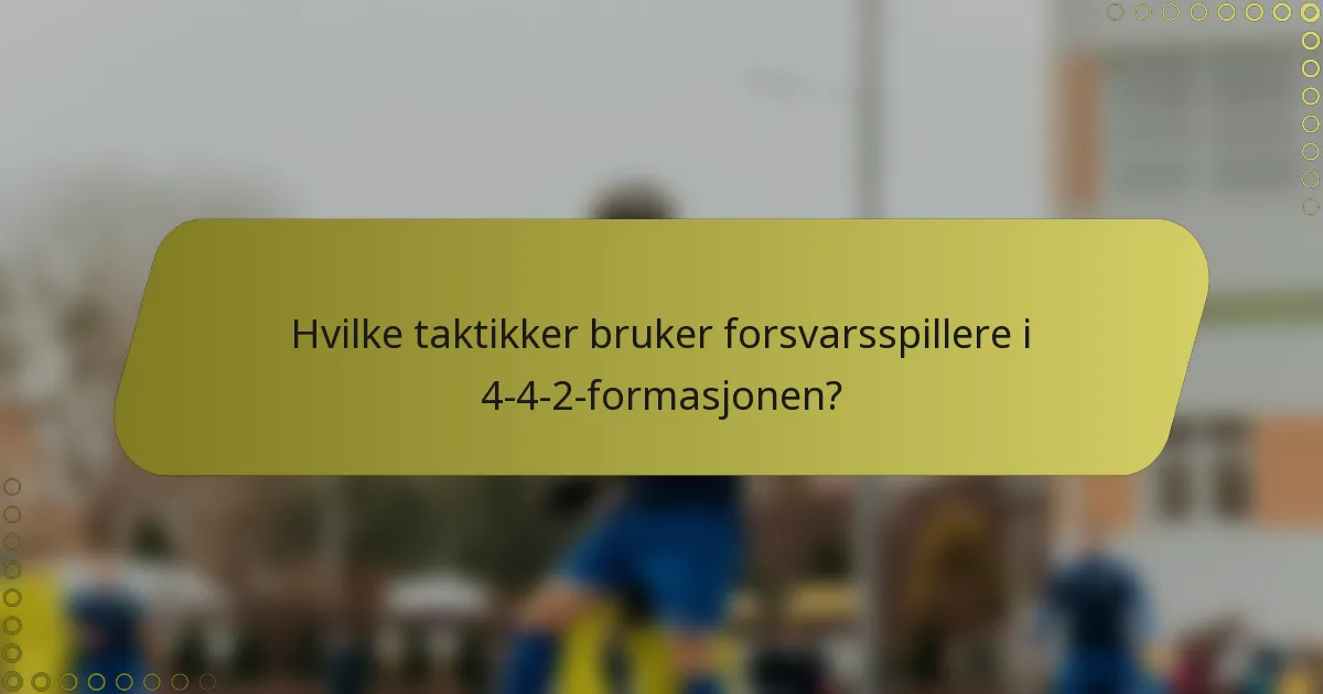 Hvilke taktikker bruker forsvarsspillere i 4-4-2-formasjonen?