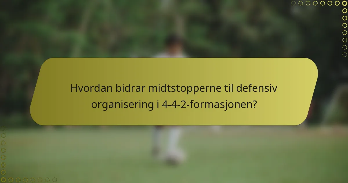 Hvordan bidrar midtstopperne til defensiv organisering i 4-4-2-formasjonen?