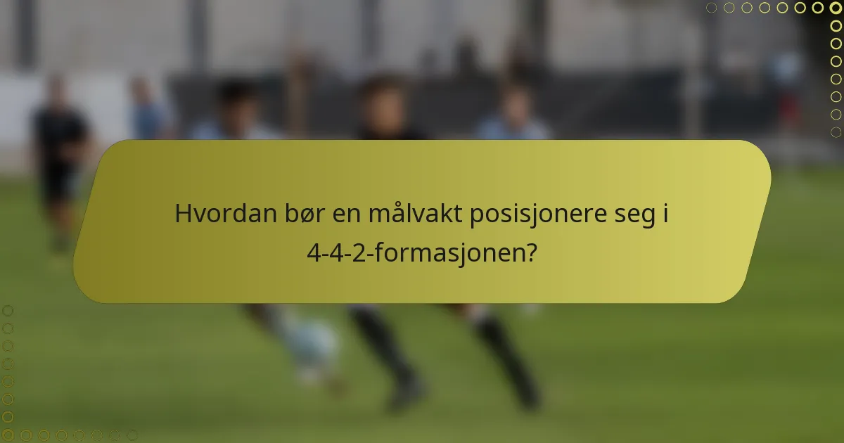 Hvordan bør en målvakt posisjonere seg i 4-4-2-formasjonen?