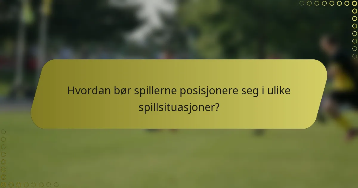 Hvordan bør spillerne posisjonere seg i ulike spillsituasjoner?
