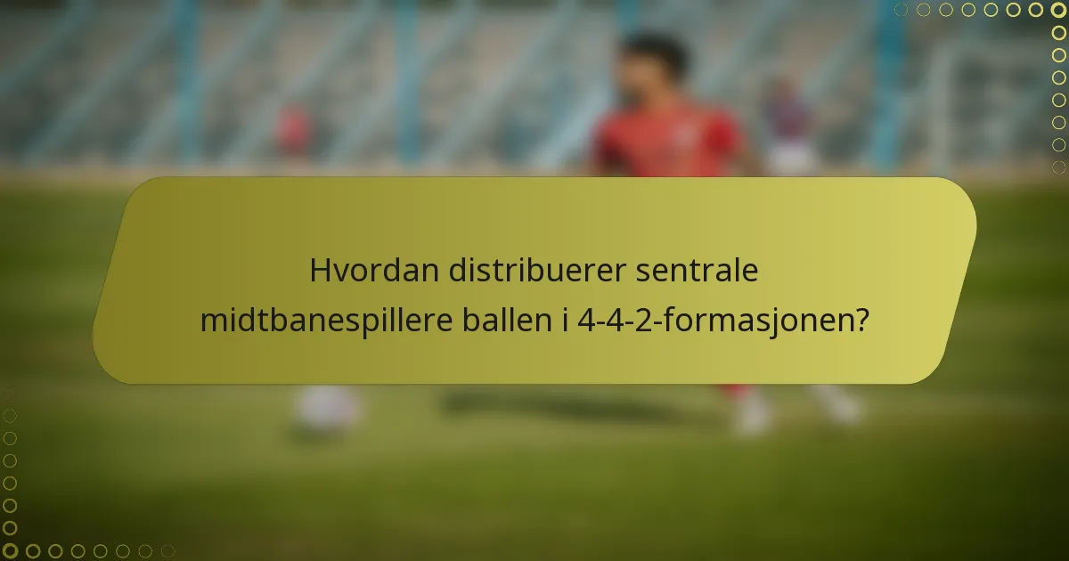 Hvordan distribuerer sentrale midtbanespillere ballen i 4-4-2-formasjonen?