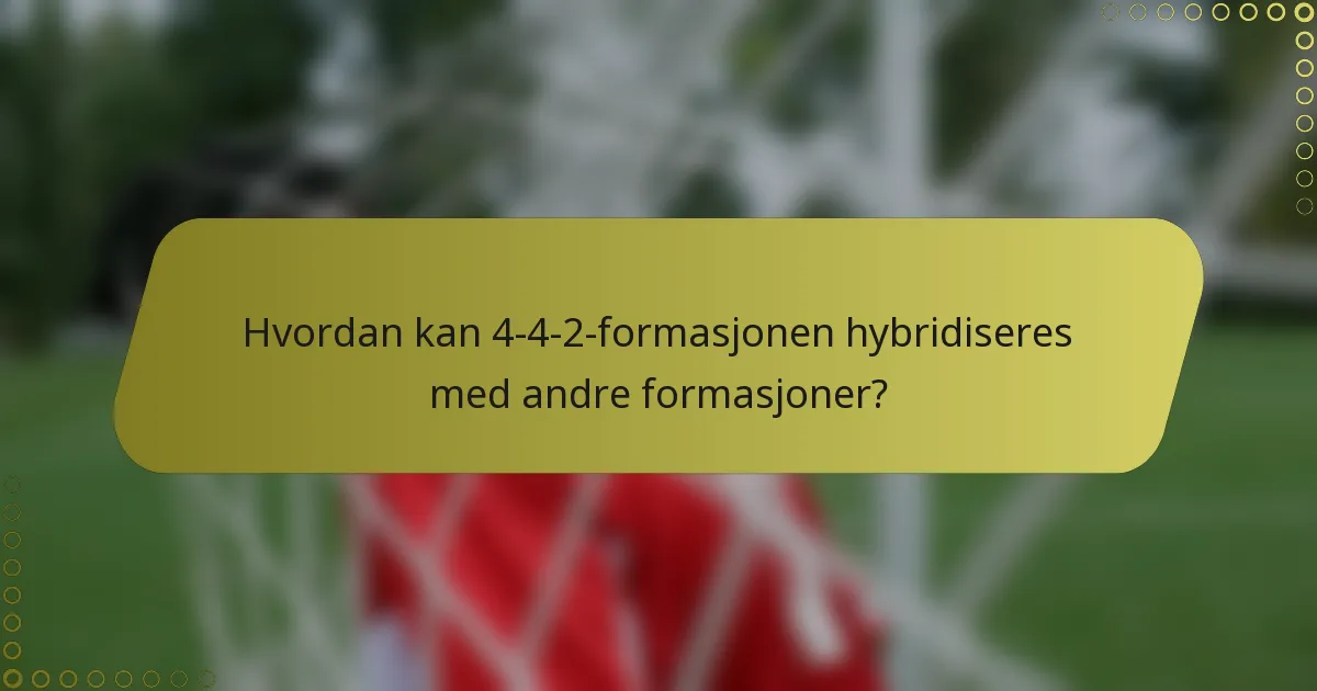 Hvordan kan 4-4-2-formasjonen hybridiseres med andre formasjoner?