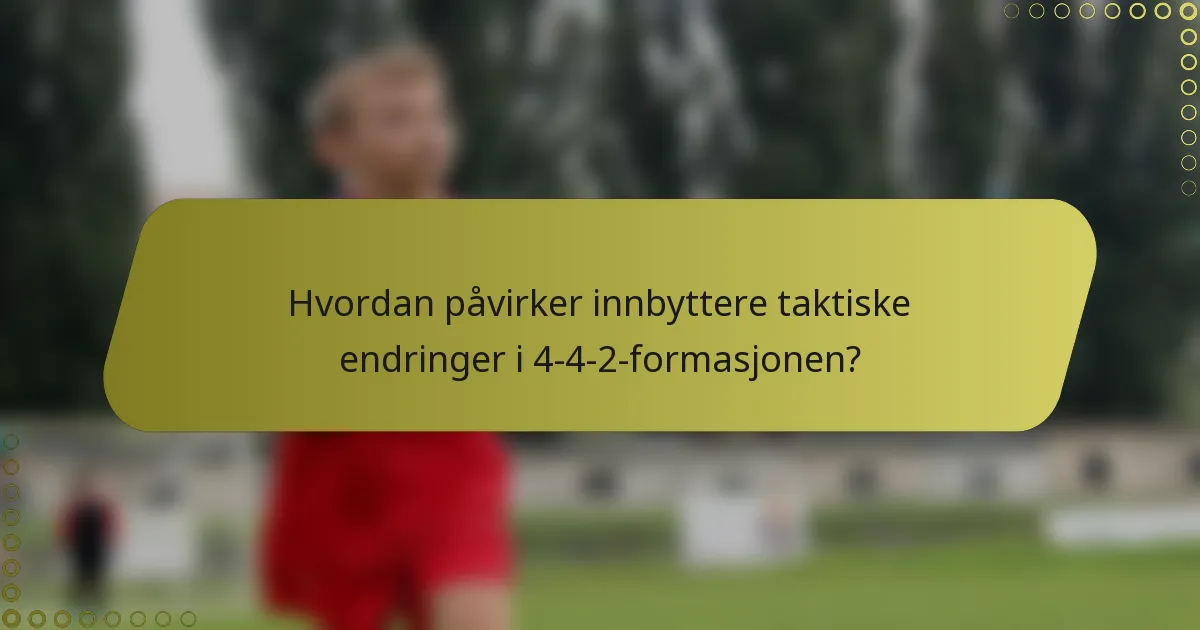 Hvordan påvirker innbyttere taktiske endringer i 4-4-2-formasjonen?