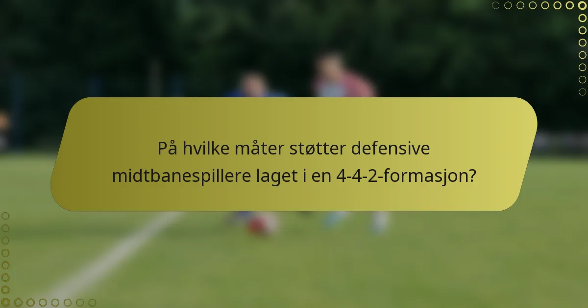 På hvilke måter støtter defensive midtbanespillere laget i en 4-4-2-formasjon?